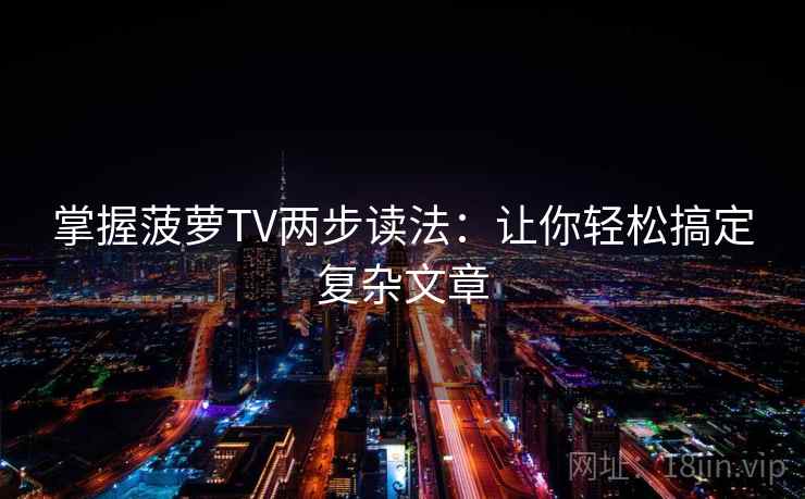 掌握菠萝TV两步读法:让你轻松搞定复杂文章 掌握菠萝TV两步读法:让你轻松搞定复杂文章