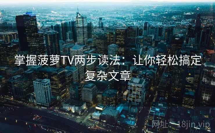 掌握菠萝TV两步读法:让你轻松搞定复杂文章 掌握菠萝TV两步读法:让你轻松搞定复杂文章