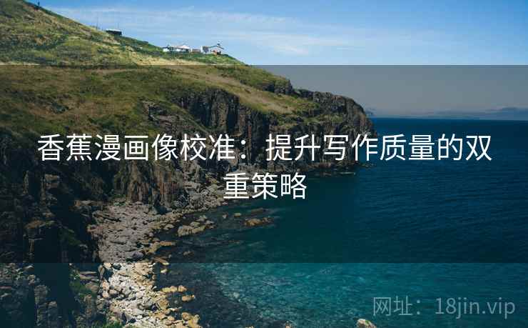 香蕉漫画像校准:提升写作质量的双重策略 香蕉漫画像校准:提升写作质量的双重策略
