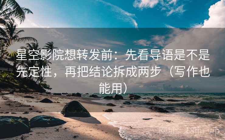 星空影院想转发前:先看导语是不是先定性,再把结论拆成两步(写作也能用) 星空影院想转发前:先看导语是不是先定性,再把结论拆成两步(写作也能用)