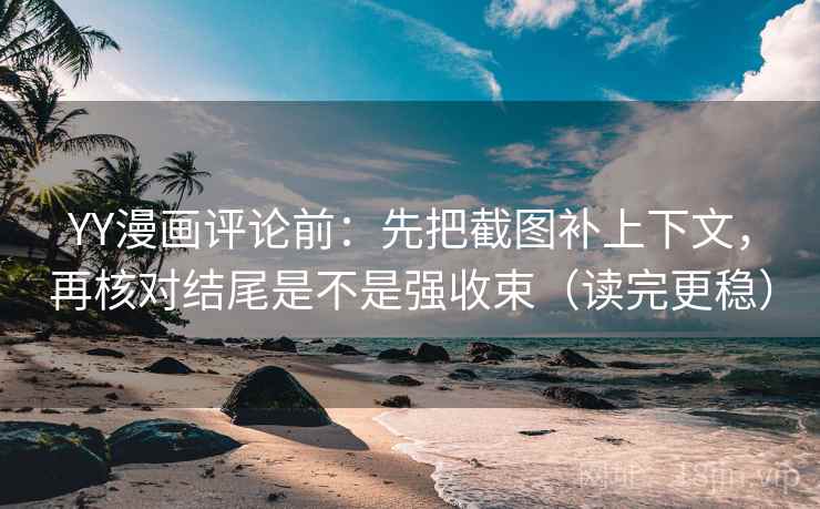 YY漫画评论前:先把截图补上下文,再核对结尾是不是强收束(读完更稳) YY漫画评论前:先把截图补上下文,再核对结尾是不是强收束(读完更稳)