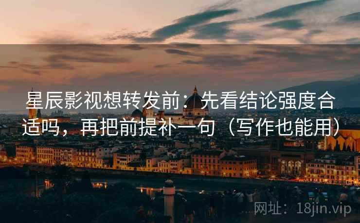 星辰影视想转发前:先看结论强度合适吗,再把前提补一句(写作也能用) 星辰影视想转发前:先看结论强度合适吗,再把前提补一句(写作也能用)