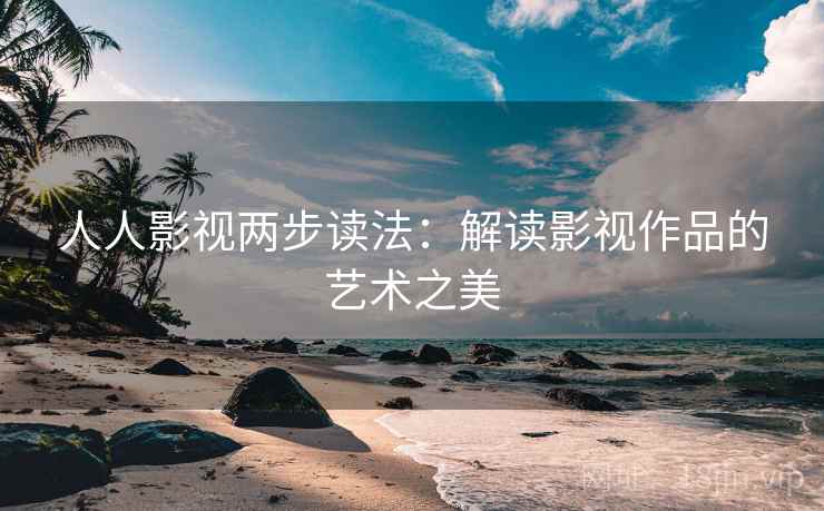 人人影视两步读法:解读影视作品的艺术之美 人人影视两步读法:解读影视作品的艺术之美