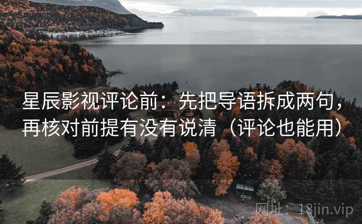 星辰影视评论前:先把导语拆成两句,再核对前提有没有说清(评论也能用) 星辰影视评论前:先把导语拆成两句,再核对前提有没有说清(评论也能用)