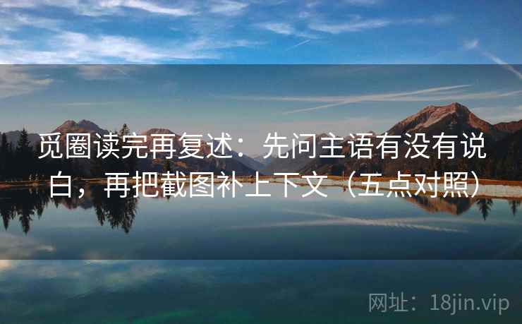觅圈读完再复述:先问主语有没有说白,再把截图补上下文(五点对照) 觅圈读完再复述:先问主语有没有说白,再把截图补上下文(五点对照)