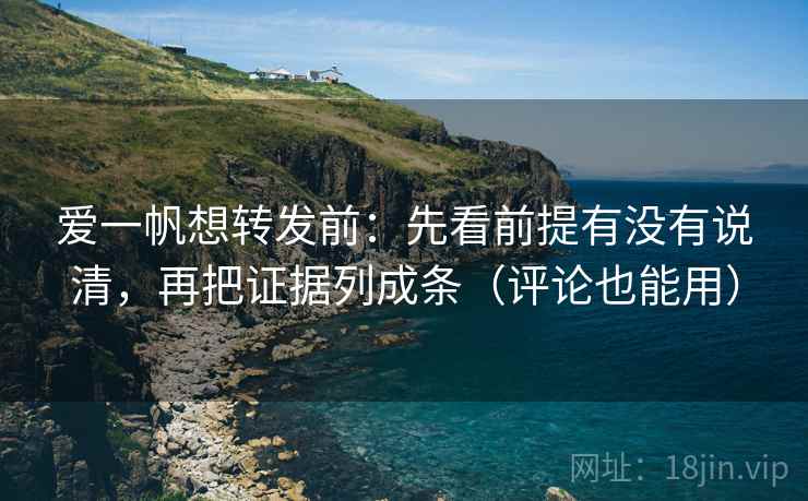 爱一帆想转发前:先看前提有没有说清,再把证据列成条(评论也能用) 爱一帆想转发前:先看前提有没有说清,再把证据列成条(评论也能用)