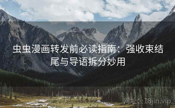 虫虫漫画转发前必读指南:强收束结尾与导语拆分妙用 虫虫漫画转发前必读指南:强收束结尾与导语拆分妙用