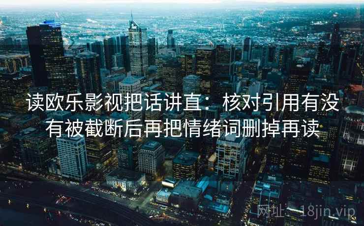 读欧乐影视把话讲直:核对引用有没有被截断后再把情绪词删掉再读 读欧乐影视把话讲直:核对引用有没有被截断后再把情绪词删掉再读